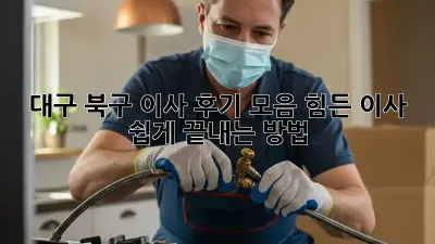 대구 북구 이사 후기 모음: 힘든 이사, 쉽게 끝내는 방법!