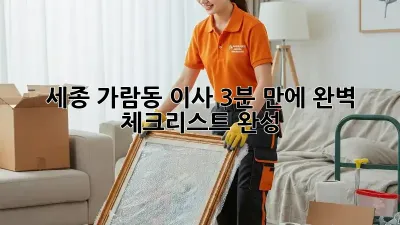 세종 가람동 이사, 3분 만에 완벽 체크리스트 완성! 📦