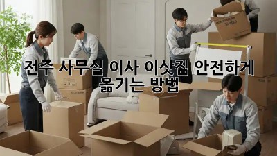 전주 사무실 이사, 이삿짐 안전하게 옮기는 방법!