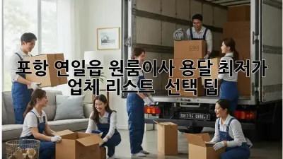 포항 연일읍 원룸이사 용달: 최저가 업체 리스트 & 선택 팁
