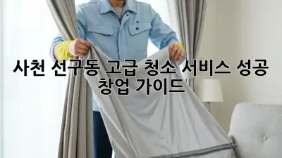 사천 선구동 고급 청소 서비스: 성공 창업 가이드